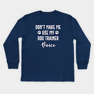 Don't Make Me Use My Dog Trainer Voice Kids Long Sleeve T-Shirt